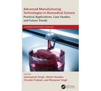 Advanced Manufacturing Technologies in Biomedical Science: Practical Applications, Case Studies, and Future Trends (Sustainable Manufacturing Technologies)