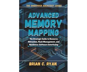ADVANCED MEMORY MAPPING: The Strategic Guide to Resource Allocation, Flash Management, and Hardware-Software Interfacing: 2 (THE EMBEDDED ARCHITECT SERIES)