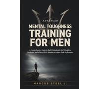 ADVANCED MENTAL TOUGHNESS TRAINING FOR MEN: A Comprehensive Guide to Build Unshakeable Self-Discipline, Resilience, and a Navy SEAL Mindset to Achieve Peak Performance