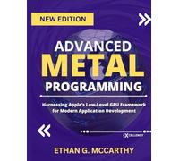ADVANCED METAL PROGRAMMING: Harnessing Apple’s Low-Level GPU Framework for Modern Application Development (EXCELLENCY WEB DEVELOPMENT, CODING,AND PROGRAMMING BOOKS)