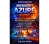 ADVANCED MICROSOFT AZURE GUIDE: MASTERING AZURE CLOUD ARCHITECTURE, DEVOPS, SECURITY, AI SERVICES, KUBERNETES, AND ENTERPRISESCALE SOLUTIONS (Microsoft Complete Guide Series)