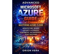 ADVANCED MICROSOFT AZURE GUIDE: MASTERING AZURE CLOUD ARCHITECTURE, DEVOPS, SECURITY, AI SERVICES, KUBERNETES, AND ENTERPRISESCALE SOLUTIONS (Microsoft Complete Guide Series)