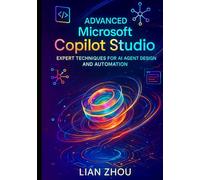 Advanced Microsoft Copilot Studio: Expert Techniques for AI Agent Design and Automation