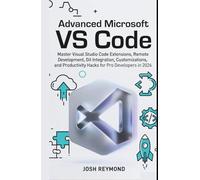 ADVANCED MICROSOFT VS CODE: Master Visual Studio Code Extensions, Remote Development, Git Integration, Customizations, and Productivity Hacks for Pro Developers in 2026. (The VS Code Workflow Series)
