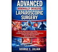 ADVANCED MINIMALLY INVASIVE LAPAROSCOPIC SURGERY: Step-by-Step Surgical Approaches, Intraoperative Decision-Making, and Complication-Avoidance Strategies for Surgeons, Residents, and Fellows