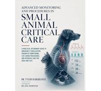 ADVANCED MONITORING AND PROCEDURES IN SMALL ANIMAL CRITICAL CARE: A Practical Veterinary Guide to Emergency Stabilization, Diagnostic Monitoring, ... and Intensive Care for Dogs and Cats