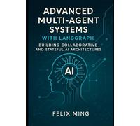 Advanced Multi-Agent Systems with LangGraph: Building Collaborative and Stateful AI Architectures: Dive into the world of multi-agent AI with ... Deploying Intelligent Systems with LangGraph)