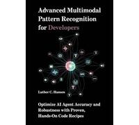 Advanced Multimodal Pattern Recognition for Developers: Optimize AI Agent Accuracy and Robustness with Proven, Hands-On Code Recipes