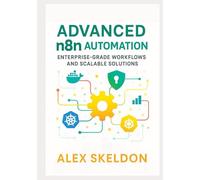 Advanced n8n Automation: Enterprise-Grade Workflows and Scalable Solutions: Mastering Scalable Workflows, Security, and AI Integration (Mastering ... Scalable, AI-Driven Workflow Solutions)