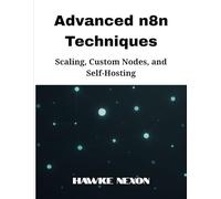 Advanced n8n Techniques: Scaling, Custom Nodes, and Self-Hosting: 3 (Mastering n8n Series)