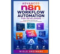 Advanced n8n Workflow Automation for Developers: Design Scalable Workflows with Custom Nodes, APIs, JavaScript, and AI Integration
