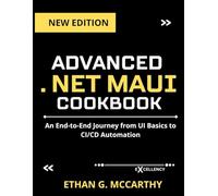 ADVANCED .NET MAUI COOKBOOK: An End-to-End Journey from UI Basics to CI/CD Automation (EXCELLENCY WEB DEVELOPMENT, CODING,AND PROGRAMMING BOOKS)