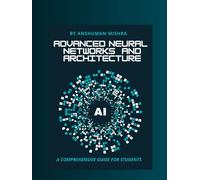 Advanced neural networks and architecture: A comprehensive guide for students (AI Course)