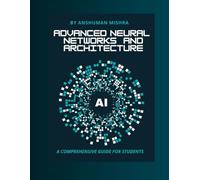 Advanced neural networks and architecture: A comprehensive guide for students (AI Course)