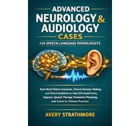 Advanced Neurology and Audiology Cases for Speech-Language Pathologists: Real-World Patient Scenarios, Clinical Decision-Making, and Ethical ... Planning, and Excel in Clinical Practice