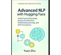 Advanced NLP with Hugging Face: Exploring Cutting-Edge Research, Ethical AI, Multimodal Learning, and NLP Innovations (The Hugging Face NLP Mastery Series: From Fundamentals to Advanced Applications)