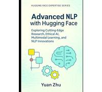Advanced NLP with Hugging Face: Exploring Cutting-Edge Research, Ethical AI, Multimodal Learning, and NLP Innovations (The Hugging Face NLP Mastery Series: From Fundamentals to Advanced Applications)