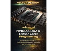 Advanced NVIDIA CUDA & Tensor Core Programming: The Definitive Guide to High-Performance GPU Computing and AI Acceleration
