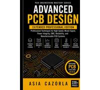 Advanced PCB Design: Professional Techniques for High-Speed, Mixed-Signal, Power Integrity, EMC, Reliability, and Manufacturable PCB Systems Extended (PCB Engineering Mastery Series)