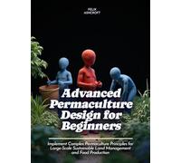 Advanced Permaculture Design for Beginners: Implement Complex Permaculture Principles for Large-Scale Sustainable Land Management and Food Production
