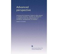 Advanced perspective: Involving the drawing of objects when placed in oblique positions, shadows & reflections arranged to meet the requirements of architects, draughtsmen, & students ...