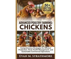 ADVANCED POULTRY FARMING: CHICKENS: Comprehensive Strategies for Efficient Production, Flock Health Management, and Sustainable Commercial Operations