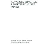 ADVANCED PRACTICE REGISTERED NURSE (APRN): Journal, Notes, Ideas, Actions. Priorities, Checklists, Log