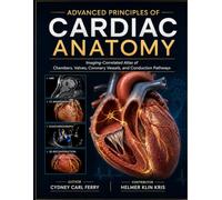 ADVANCED PRINCIPLES OF CARDIAC ANATOMY: Imaging-Correlated Atlas of Chambers, Valves, Coronary Vessels, and Conduction Pathways