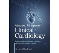 ADVANCED PRINCIPLES OF CLINICAL CARDIOLOGY: Understanding Diseases of the Heart, Circulation, and Blood Vessels