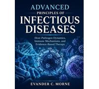 ADVANCED PRINCIPLES OF INFECTIOUS DISEASES: Host-Pathogen Dynamics, Immune Mechanisms, and Evidence-Based Therapy