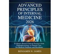 Advanced Principles of Internal Medicine 2026: Evidence-Based Clinical Practice from Pathophysiology to Patient Care for Medical Students and Residents