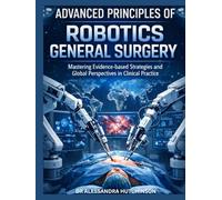 Advanced Principles of Robotic General Surgery: Mastering Evidence-based Strategies and Global Perspectives in Clinical Practice