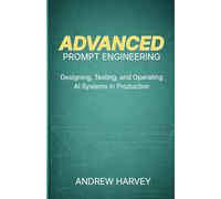 Advanced Prompt Engineering: Designing, Testing, and Operating AI Systems in Production (The Advanced Prompt Engineering Series: Designing, Testing, and Operating AI Systems in Production)