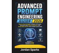Advanced Prompt Engineering guide 2026: Step-by-Step Strategies to Master AI Prompts, Automate Tasks, Boost Productivity, and Create Better Results ... and AI Tools (AI Success Blueprint Series)