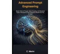 Advanced Prompt Engineering: Master Chain-of-Thought, Meta-Prompting, and Structured Output Techniques to Get Professional Results from Any AI Model (Developer guides)