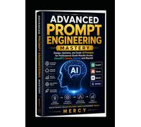 Advanced Prompt Engineering Mastery: Design, Optimize, and Scale AI Prompts for Professional-Grade Results Across ChatGPT, Claude, Gemini, and Beyond