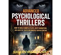 Advanced Psychological Thrillers: How to Build Complex Plots, Deep Characters, and Addictive Twists for Powerful Suspense Writing (Mastering Psychological Thrillers)