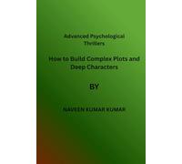 Advanced Psychological Thrillers: How to Build Complex Plots, Deep Characters, and Addictive Twists for Powerful Suspense Writing (Mastering Psychological Thrillers)