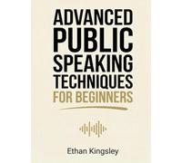 Advanced Public Speaking Techniques for Beginners: Refine Your Delivery, Stage Presence, and Audience Engagement for Impactful Presentations (For Beginners (For Beginners))