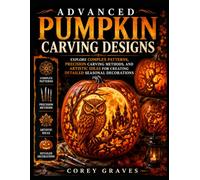 ADVANCED PUMPKIN CARVING DESIGNS: Explore Complex Patterns, Precision Carving Methods, and Artistic Ideas for Creating Detailed Seasonal Decorations