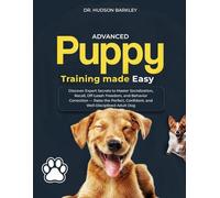 Advanced Puppy Training Made Easy: Discover Expert Secrets to Master Socialization, Recall, Off-Leash Freedom, and Behavior Correction - Raise the Perfect, Confident, and Well-Disciplined Adult Dog