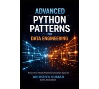 Advanced Python Patterns for Data Engineering: Build Production-Ready ETL Pipelines, Scalable Data Systems, and Reliable Data Platforms (Data Engineering Domain For professional)