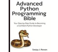 Advanced Python Programming Bible: Your Step-by- Step Guide to Becoming a Confident Python Developer
