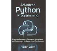 Advanced Python Programming: Mastering Decorators, Generators, Metaclasses, and Concurrency for Expert-Level Development