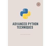 Advanced Python Techniques for Real-World Applications (Python Programming: The Complete Guide.)