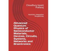 Advanced Quantum Physics of Semiconductor Materials, Devices, Circuits, Systems, Networks and Braintronics: Atomistic Integration Perspectives