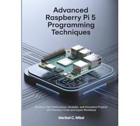 Advanced Raspberry Pi 5 Programming Techniques: Building High-Performance, Scalable, and Innovative Projects with Precision Code and Expert Workflows (The Complete Coding Companion)