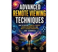 Advanced Remote Viewing Techniques: How to Explore Complex Targets, Hidden Information, and Multi-Layered Perception: 4 (Remote Viewing Mastery Academy)
