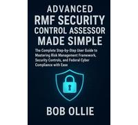 Advanced RMF Security Control Assessor Made Simple: The Complete Step-by-Step User Guide to Mastering Risk Management Framework, Security Controls, and Federal Cyber Compliance with Ease