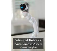 Advanced Robotics' Autonomous Ascent: Delving into cutting-edge robotic technologies, constructing smart machines, automating industrial processes for enhanced efficiency and productivity